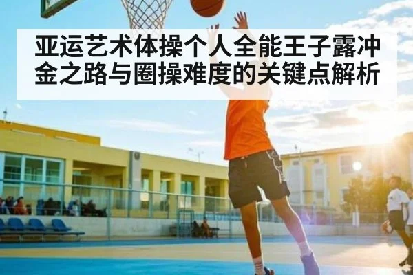 亚运艺术体操个人全能王子露冲金之路与圈操难度的关键点解析